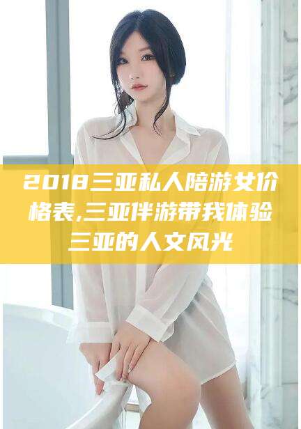 绍兴2018三亚私人陪游女价格表,三亚伴游带我体验三亚的人文风光