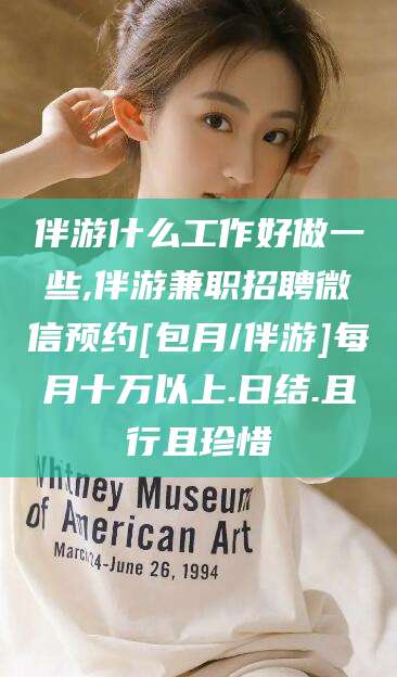 绍兴伴游什么工作好做一些,伴游兼职招聘微信预约[包月/伴游]每月十万以上.日结.且行且珍惜