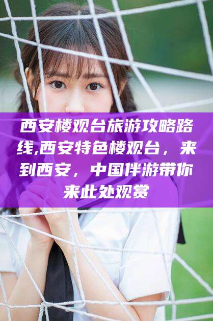 绍兴西安楼观台旅游攻略路线,西安特色楼观台，来到西安，中国伴游带你来此处观赏