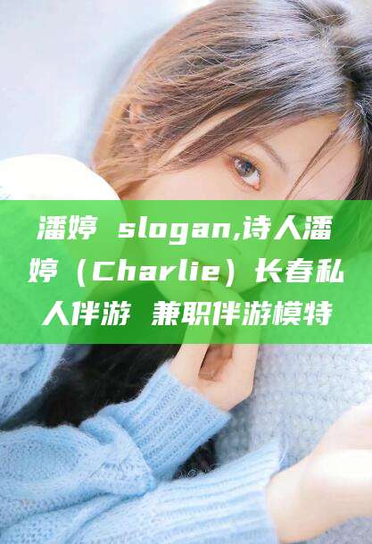 绍兴潘婷 slogan,诗人潘婷（Charlie）长春私人伴游 兼职伴游模特