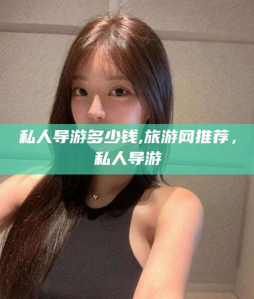 绍兴私人导游多少钱,旅游网推荐，私人导游