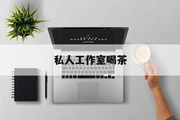 绍兴私人茶室工作室最新资讯（谁能告诉我哪里有绍兴私人工作室喝茶？）