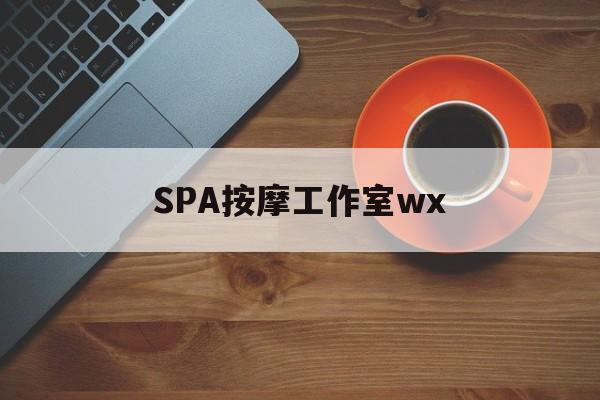 绍兴什么是spa按摩最新资讯（谁能告诉我哪里有绍兴SPA按摩工作室wx？）