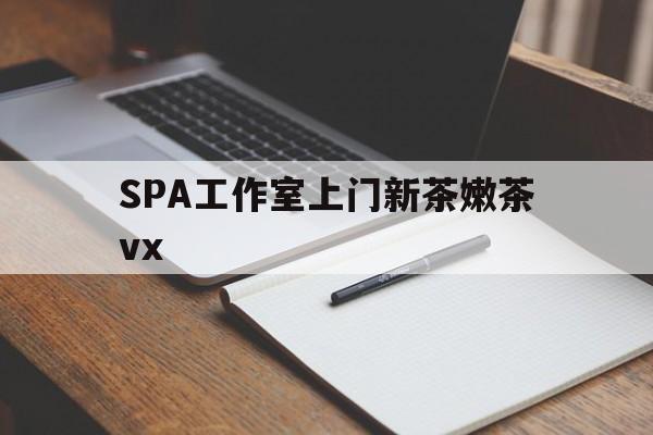 绍兴广州哪里可以找约茶新茶的品茶地最新资讯（谁能告诉我哪里有绍兴SPA工作室上门新茶嫩茶vx？）