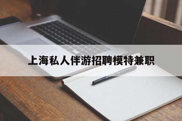 绍兴关于上海私人伴游招聘模特兼职的信息