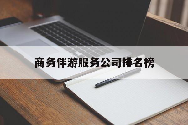 绍兴商务伴游服务公司排名榜的简单介绍